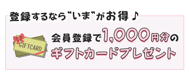 会員登録で1,000円分のギフトカードプレゼント!登録するなら今がお得♪