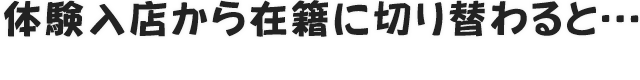 体験入店から在籍に切り替わると…