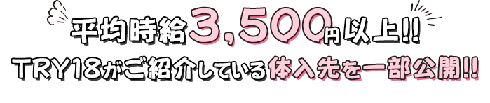 平均時給3,500円以上!!TRY18がご紹介している体入先を一部公開!!