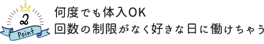 何度でも体入OK 回数の制限がなく好きな日に働けちゃう