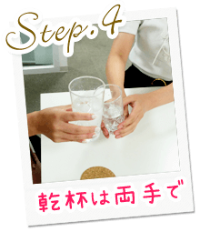 Step.4乾杯は両手で