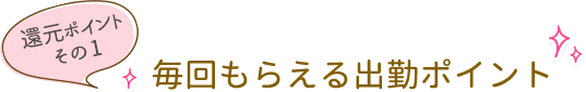 毎回もらえる出勤ポイント