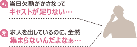 当日欠勤がかさなってキャストが足りない… 求人を出しているのに、全然集まらないんだよなぁ…